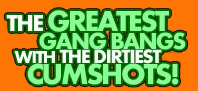 Greatest Gangbangs Dirtiest Cumshots